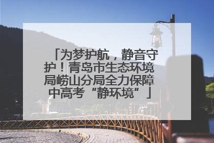 为梦护航，静音守护！青岛市生态环境局崂山分局全力保障中高考“静环境”