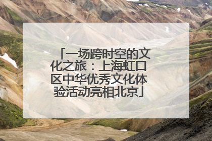 一场跨时空的文化之旅：上海虹口区中华优秀文化体验活动亮相北京