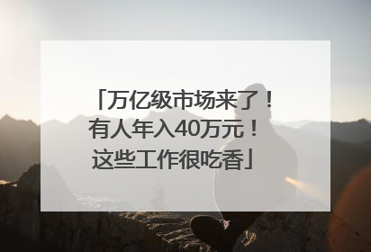 万亿级市场来了！有人年入40万元！这些工作很吃香