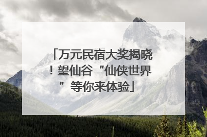 万元民宿大奖揭晓！望仙谷“仙侠世界”等你来体验