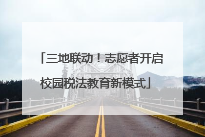 三地联动！志愿者开启校园税法教育新模式