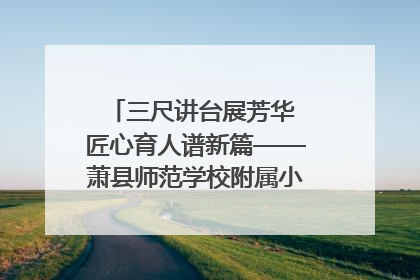 三尺讲台展芳华 匠心育人谱新篇——萧县师范学校附属小学第十三届班主任基本功大赛圆满举办
