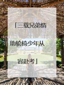 三载兄弟情助轮椅少年从容赴考