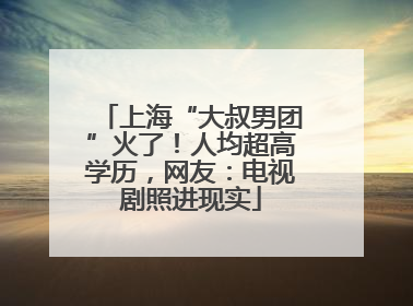 上海“大叔男团”火了！人均超高学历，网友：电视剧照进现实
