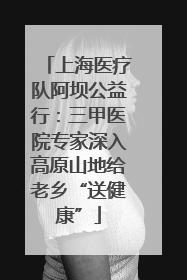 上海医疗队阿坝公益行：三甲医院专家深入高原山地给老乡“送健康”