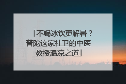 不喝冰饮更解暑？普陀这家社卫的中医教授温凉之道