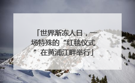 世界渐冻人日，一场特殊的“红毯仪式”在黄浦江畔举行