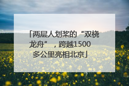 两层人划桨的“双桡龙舟”，跨越1500多公里亮相北京