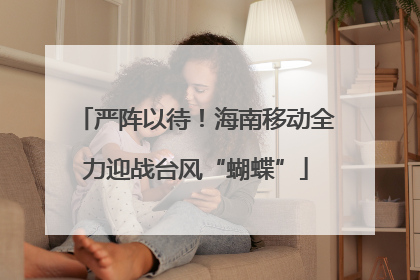 严阵以待！海南移动全力迎战台风“蝴蝶”