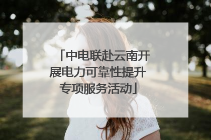 中电联赴云南开展电力可靠性提升专项服务活动