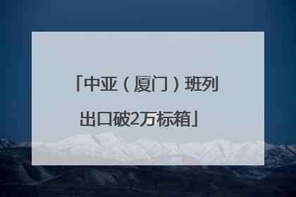 中亚（厦门）班列出口破2万标箱