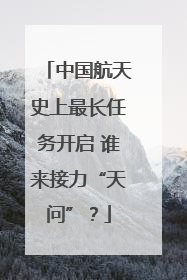 中国航天史上最长任务开启 谁来接力“天问”？