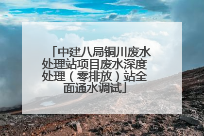 中建八局铜川废水处理站项目废水深度处理（零排放）站全面通水调试