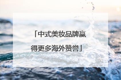 中式美妆品牌赢得更多海外赞誉