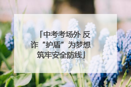 中考考场外 反诈“护盾”为梦想筑牢安全防线