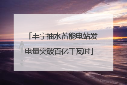 丰宁抽水蓄能电站发电量突破百亿千瓦时