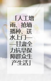 人工增雨、抢墒播种、送水上门——甘肃全力抗旱保障群众生产生活