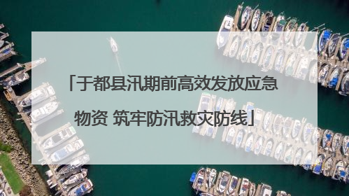 于都县汛期前高效发放应急物资 筑牢防汛救灾防线