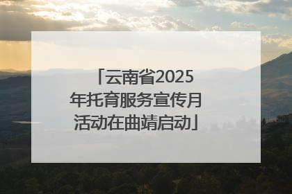 云南省2025年托育服务宣传月活动在曲靖启动