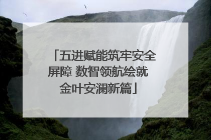 五进赋能筑牢安全屏障 数智领航绘就金叶安澜新篇