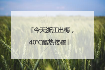 今天浙江出梅，40℃酷热接棒