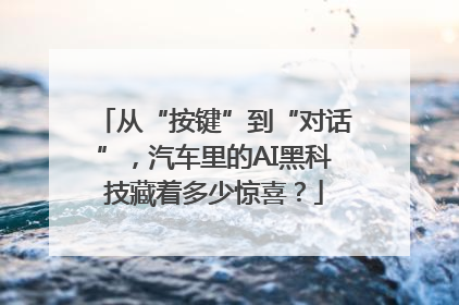 从“按键”到“对话”，汽车里的AI黑科技藏着多少惊喜？