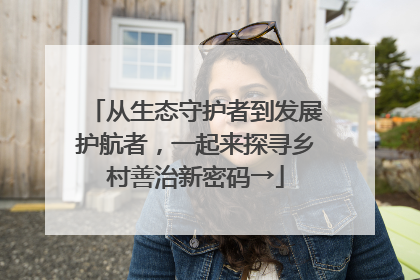 从生态守护者到发展护航者，一起来探寻乡村善治新密码→