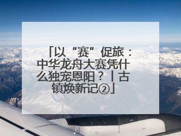 以“赛”促旅：中华龙舟大赛凭什么独宠恩阳？丨古镇焕新记②
