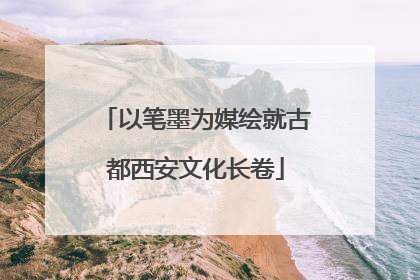 以笔墨为媒绘就古都西安文化长卷