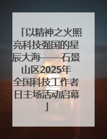 以精神之火照亮科技强国的星辰大海——石景山区2025年全国科技工作者日主场活动启幕