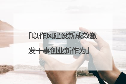 以作风建设新成效激发干事创业新作为