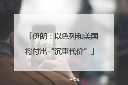 伊朗：以色列和美国将付出“沉重代价”