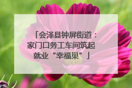 会泽县钟屏街道：家门口务工车间筑起就业“幸福巢”