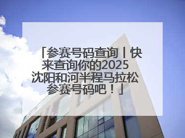 参赛号码查询丨快来查询你的2025沈阳和河半程马拉松参赛号码吧！