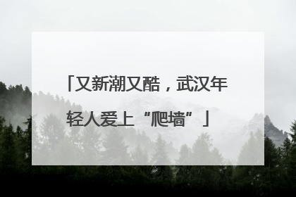 又新潮又酷，武汉年轻人爱上“爬墙”