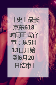 史上最长京东618时间正式官宣：从5月13日开始到6月20日结束