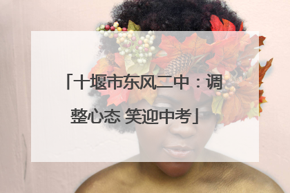 十堰市东风二中：调整心态 笑迎中考