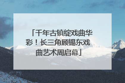 千年古镇绽戏曲华彩！长三角顾锡东戏曲艺术周启幕