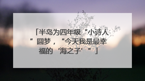 半岛为四年级“小诗人”圆梦，“今天我是最幸福的‘海之子’”