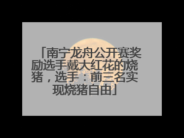 南宁龙舟公开赛奖励选手戴大红花的烧猪，选手：前三名实现烧猪自由
