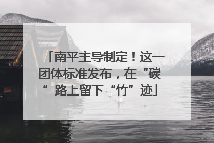 南平主导制定！这一团体标准发布，在“碳”路上留下“竹”迹