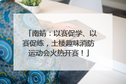 南靖：以赛促学、以赛促练，土楼趣味消防运动会火热开赛！