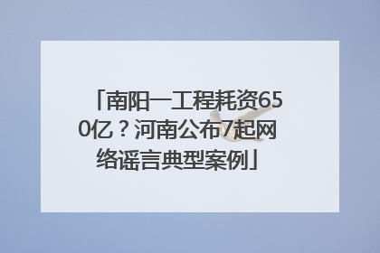 南阳一工程耗资650亿？河南公布7起网络谣言典型案例