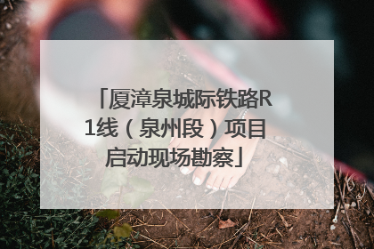 厦漳泉城际铁路R1线（泉州段）项目启动现场勘察