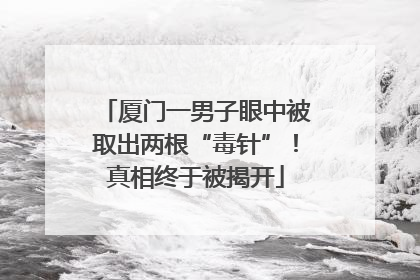 厦门一男子眼中被取出两根“毒针”！真相终于被揭开