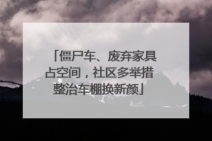 僵尸车、废弃家具占空间，社区多举措整治车棚换新颜