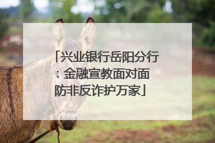 兴业银行岳阳分行：金融宣教面对面 防非反诈护万家