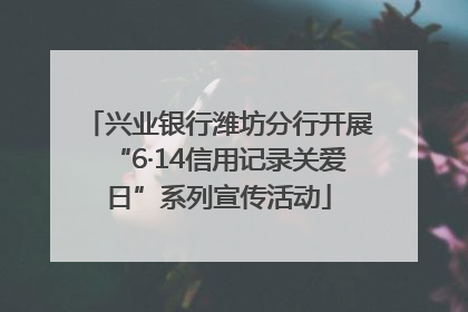 兴业银行潍坊分行开展“6·14信用记录关爱日”系列宣传活动