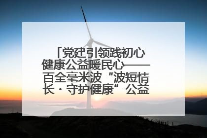 党建引领践初心 健康公益暖民心——百全毫米波“波短情长・守护健康”公益活动进社区