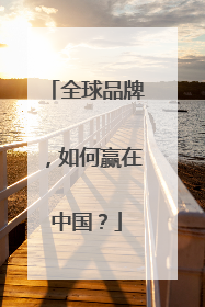 全球品牌，如何赢在中国？